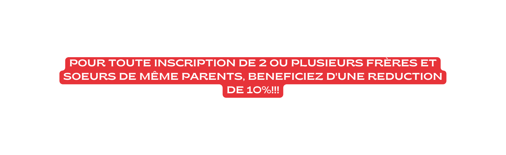 POUR TOUTE INSCRIPTION DE 2 OU PLUSIEURS FRÈRES ET SOEURS DE MÊME PARENTS BENEFICIEZ D UNE REDUCTION DE 10