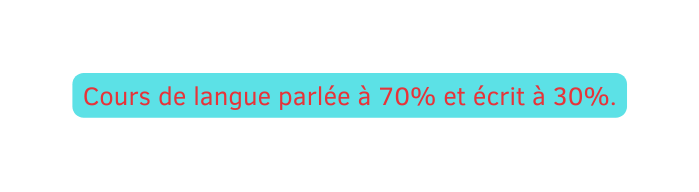 Cours de langue parlée à 70 et écrit à 30