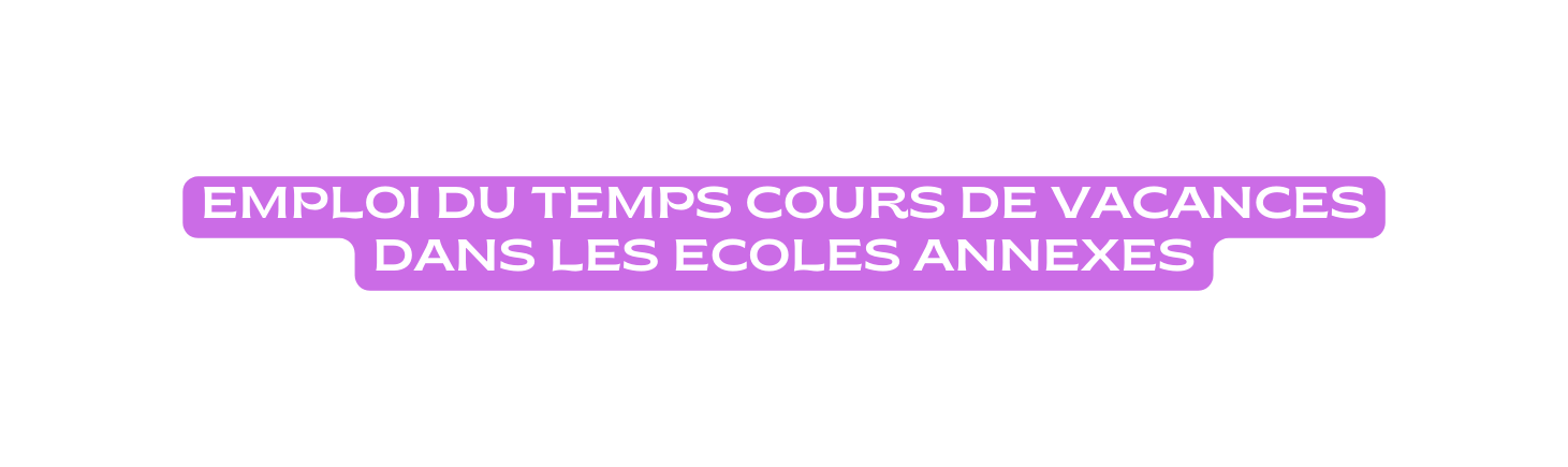 EMPLOI DU TEMPS COURS DE VACANCES DANS LES ECOLES ANNEXES